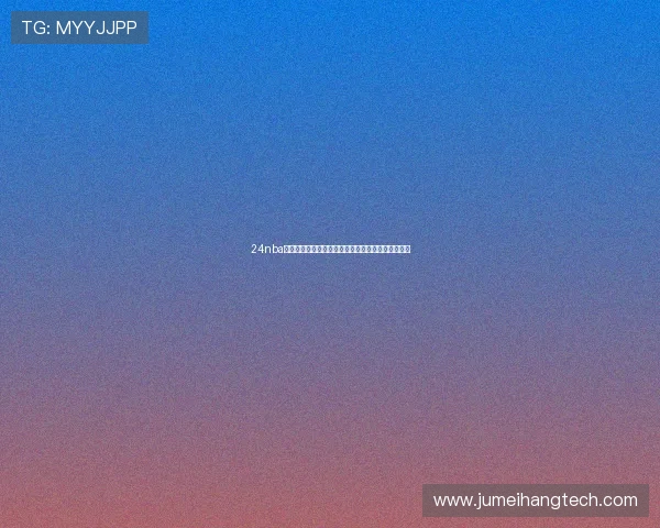 24nba直播免费观看直播在线平台赛程解析与高清观赛指南