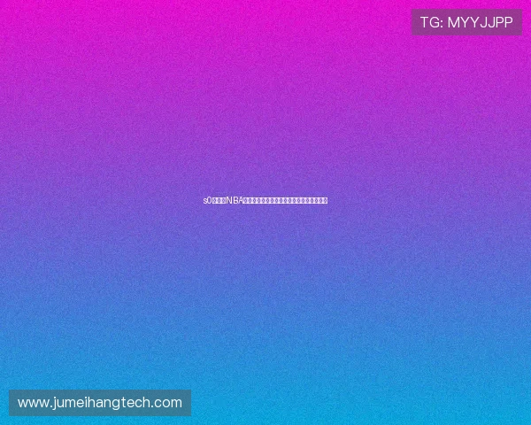 s0米直播NBA精彩赛事回顾与实时比分分析全程解说体验 s0米直播NBA精彩赛事回顾与实时比分分析全程解说体验